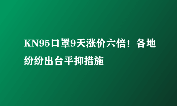 KN95口罩9天涨价六倍！各地纷纷出台平抑措施