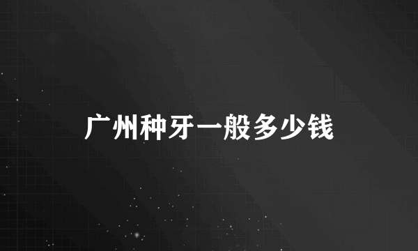 广州种牙一般多少钱