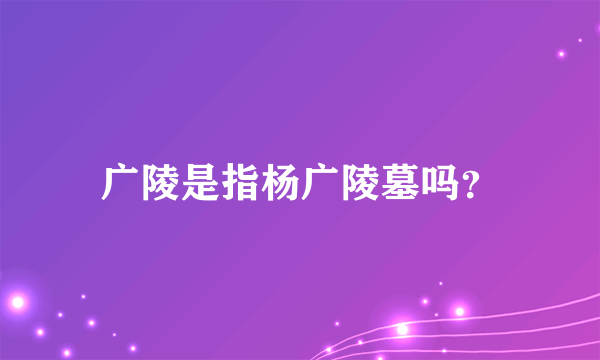 广陵是指杨广陵墓吗？