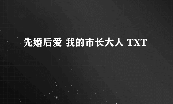 先婚后爱 我的市长大人 TXT