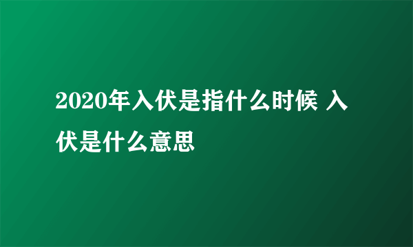 2020年入伏是指什么时候 入伏是什么意思