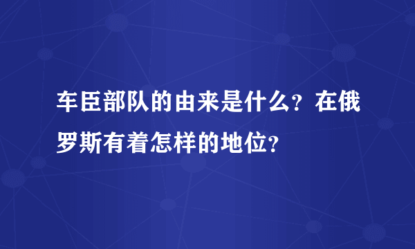 车臣部队的由来是什么？在俄罗斯有着怎样的地位？