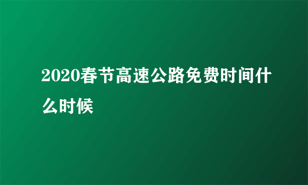 2020春节高速公路免费时间什么时候