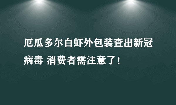 厄瓜多尔白虾外包装查出新冠病毒 消费者需注意了！