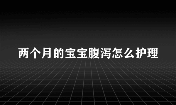 两个月的宝宝腹泻怎么护理