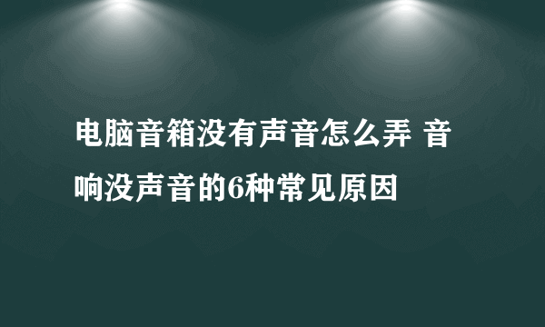 电脑音箱没有声音怎么弄 音响没声音的6种常见原因
