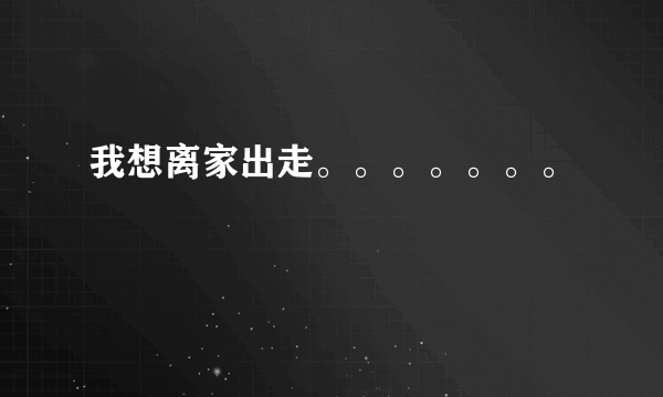 我想离家出走。。。。。。。