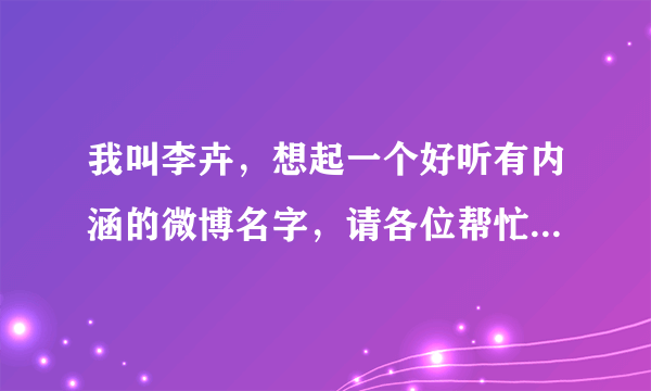 我叫李卉，想起一个好听有内涵的微博名字，请各位帮忙想想~~~？