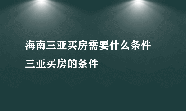 海南三亚买房需要什么条件 三亚买房的条件