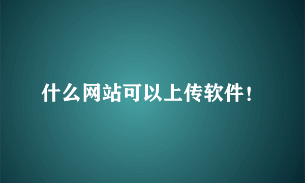 什么网站可以上传软件！