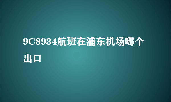 9C8934航班在浦东机场哪个出口