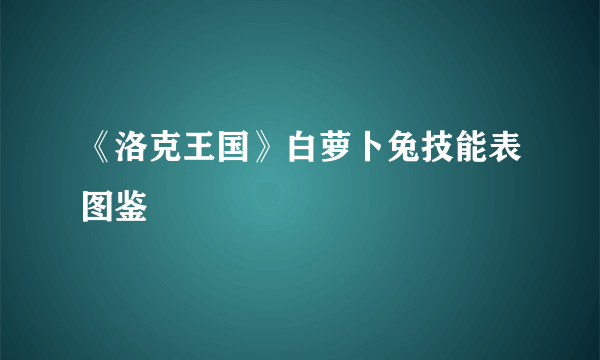 《洛克王国》白萝卜兔技能表图鉴