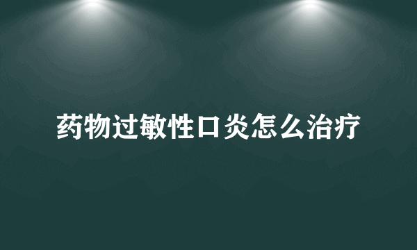 药物过敏性口炎怎么治疗