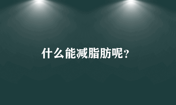 什么能减脂肪呢？