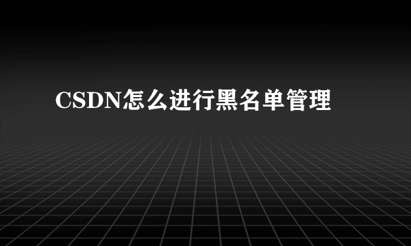 CSDN怎么进行黑名单管理