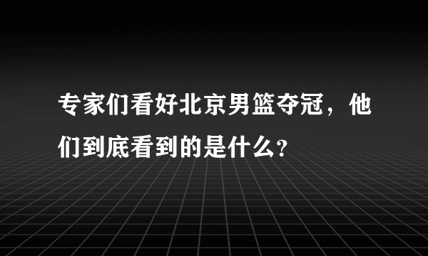 专家们看好北京男篮夺冠，他们到底看到的是什么？
