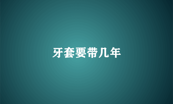 牙套要带几年