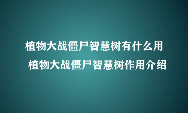 植物大战僵尸智慧树有什么用 植物大战僵尸智慧树作用介绍