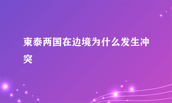 柬泰两国在边境为什么发生冲突