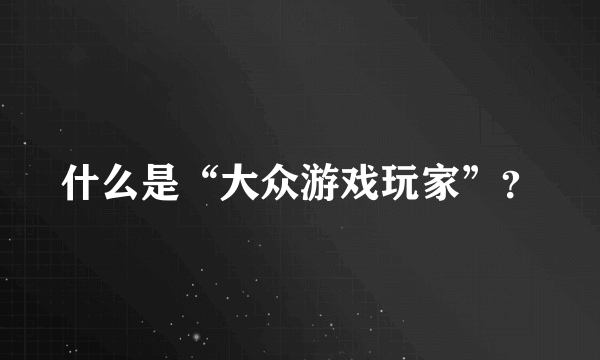 什么是“大众游戏玩家”？