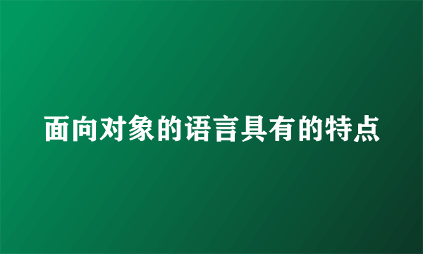 面向对象的语言具有的特点