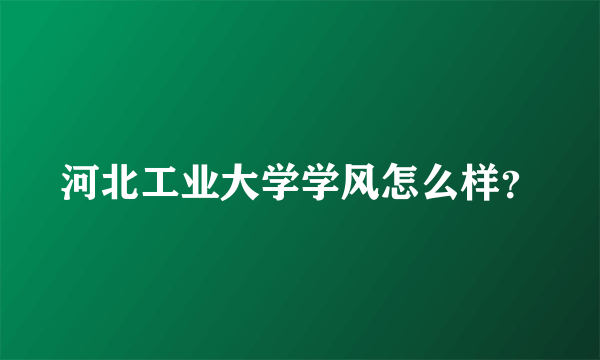河北工业大学学风怎么样？