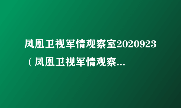 凤凰卫视军情观察室2020923（凤凰卫视军情观察室2020最新一期）