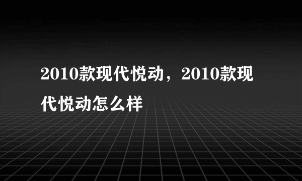 2010款现代悦动，2010款现代悦动怎么样