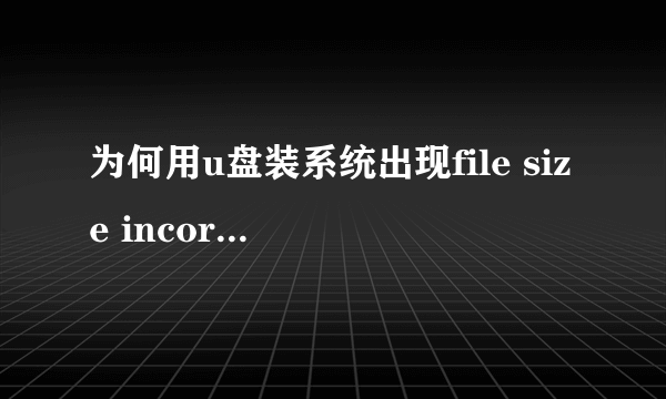 为何用u盘装系统出现file size incorrect