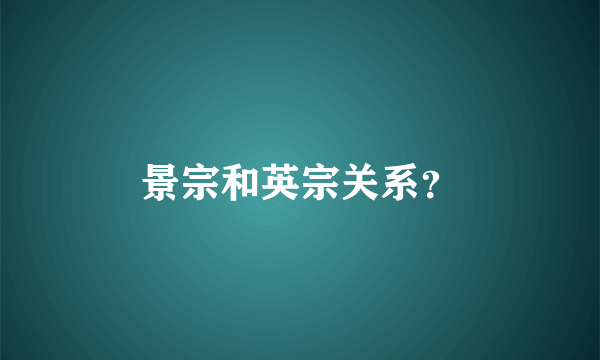 景宗和英宗关系？