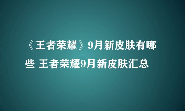 《王者荣耀》9月新皮肤有哪些 王者荣耀9月新皮肤汇总