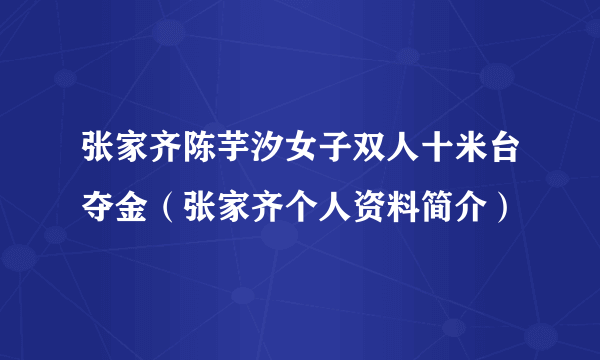 张家齐陈芋汐女子双人十米台夺金（张家齐个人资料简介）