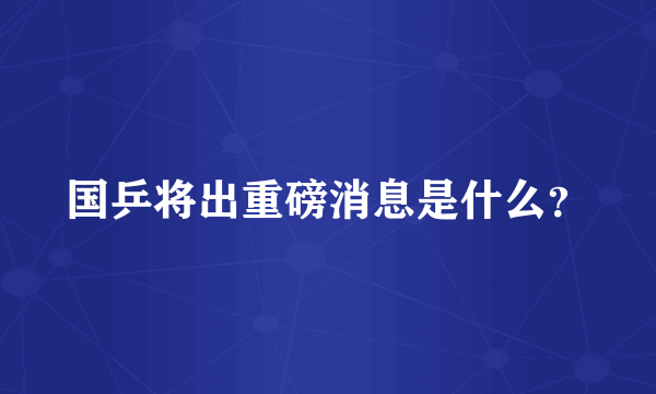 国乒将出重磅消息是什么？