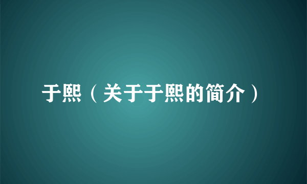 于熙（关于于熙的简介）