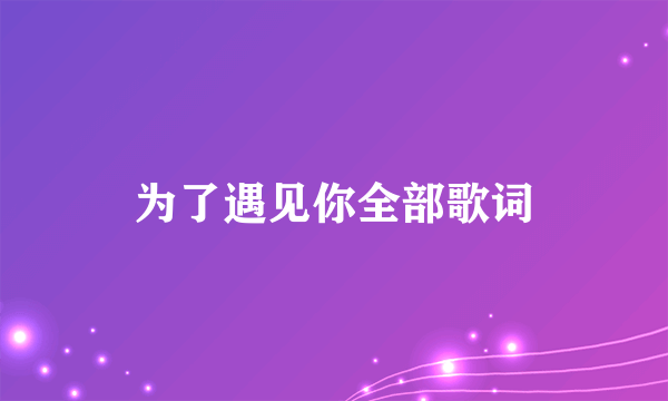 为了遇见你全部歌词