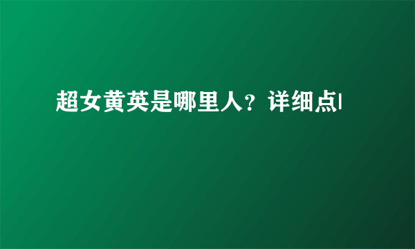 超女黄英是哪里人？详细点|