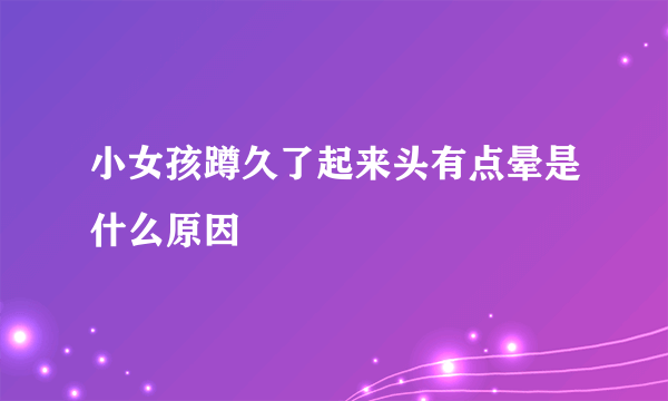 小女孩蹲久了起来头有点晕是什么原因