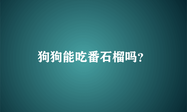 狗狗能吃番石榴吗？