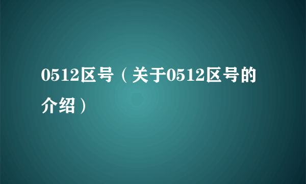 0512区号（关于0512区号的介绍）