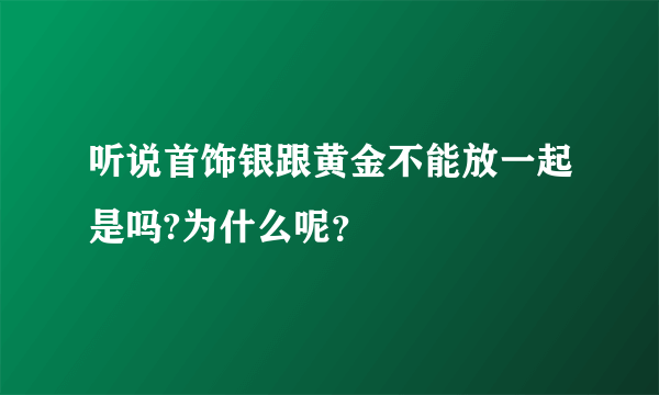听说首饰银跟黄金不能放一起是吗?为什么呢？