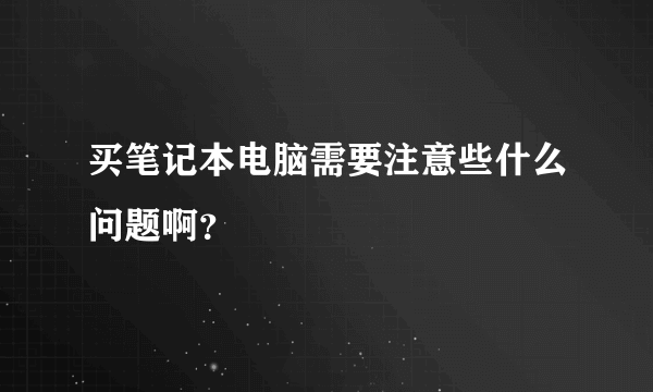 买笔记本电脑需要注意些什么问题啊？