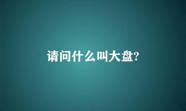 请问什么叫大盘?