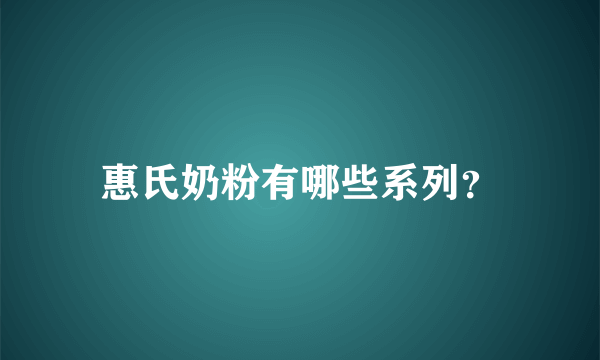 惠氏奶粉有哪些系列？