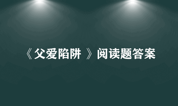 《父爱陷阱 》阅读题答案