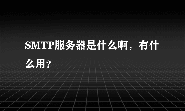 SMTP服务器是什么啊，有什么用？