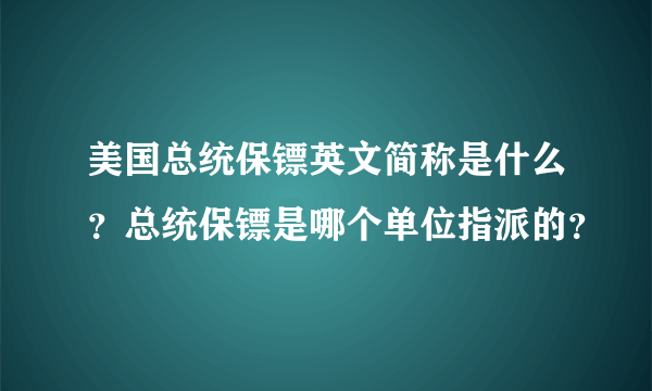 美国总统保镖英文简称是什么？总统保镖是哪个单位指派的？