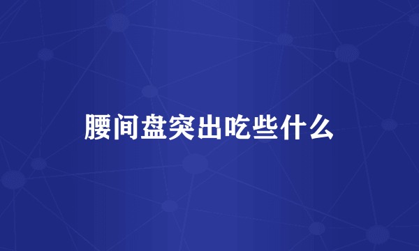 腰间盘突出吃些什么