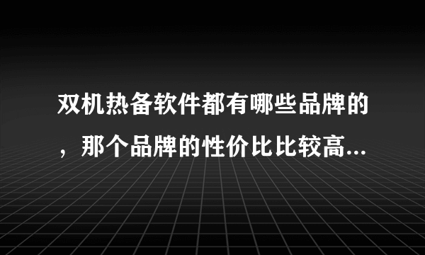 双机热备软件都有哪些品牌的，那个品牌的性价比比较高？谢谢。我这边有2台服务器，windows 2003操作系统。