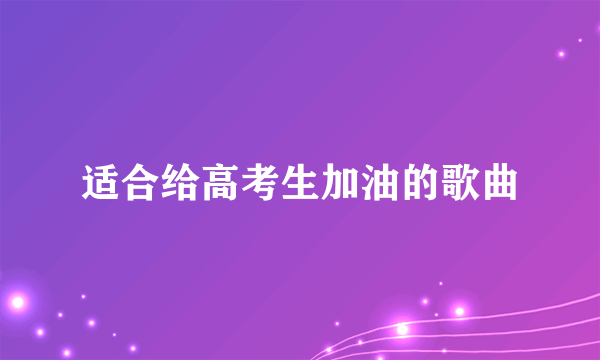适合给高考生加油的歌曲