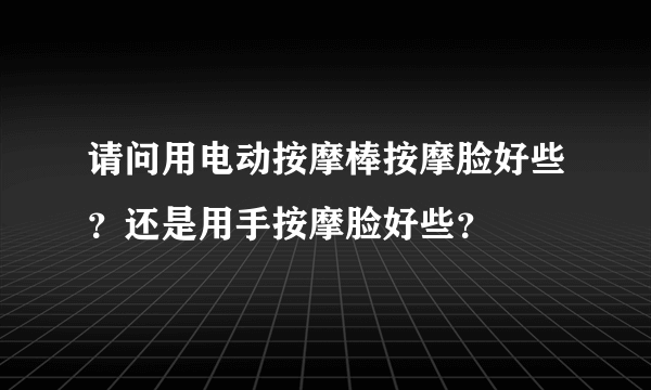 请问用电动按摩棒按摩脸好些？还是用手按摩脸好些？